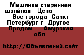 Машинка старинная швнйная › Цена ­ 10 000 - Все города, Санкт-Петербург г. Другое » Продам   . Амурская обл.